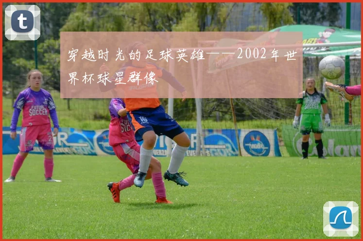穿越时光的足球英雄——2002年世界杯球星群像