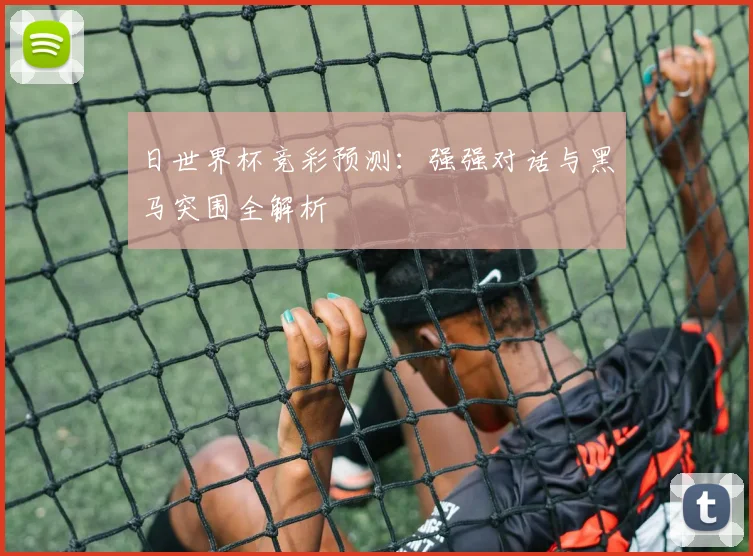 日世界杯竞彩预测:强强对话与黑马突围全解析