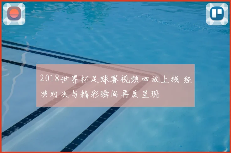 2018世界杯足球赛视频回放上线 经典对决与精彩瞬间再度呈现