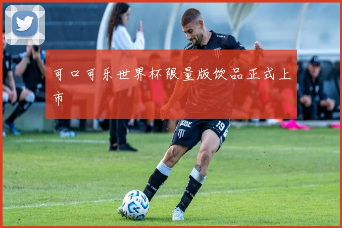 可口可乐世界杯限量版饮品正式上市