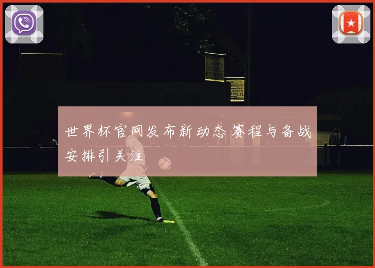 世界杯官网发布新动态 赛程与备战安排引关注
