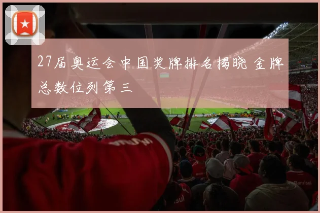 27届奥运会中国奖牌排名揭晓 金牌总数位列第三