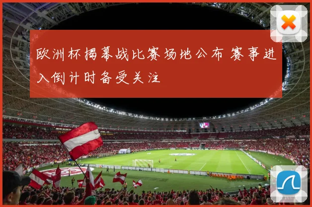 欧洲杯揭幕战比赛场地公布 赛事进入倒计时备受关注