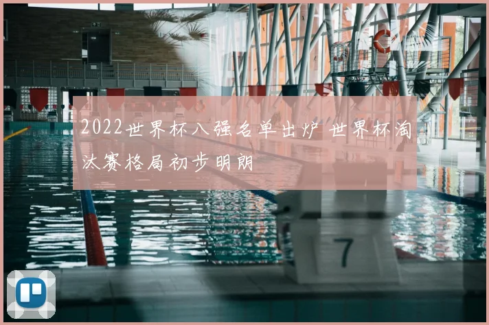 2022世界杯八强名单出炉 世界杯淘汰赛格局初步明朗