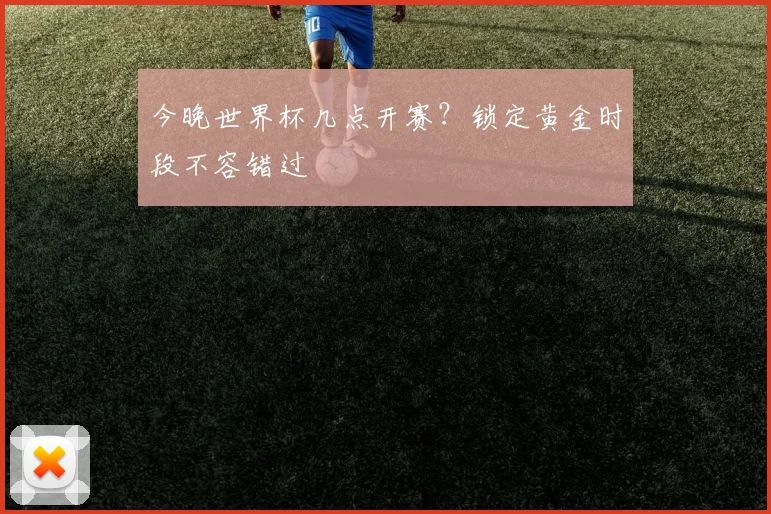 今晚世界杯几点开赛?锁定黄金时段不容错过