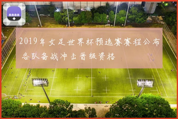 2019年女足世界杯预选赛赛程公布 各队备战冲击晋级资格
