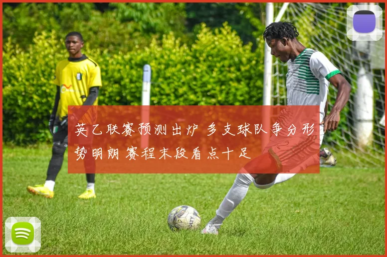 英乙联赛预测出炉 多支球队争分形势明朗 赛程末段看点十足