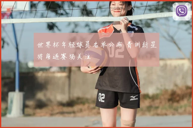 世界杯年轻球员名单公布 青训新星将角逐赛场关注