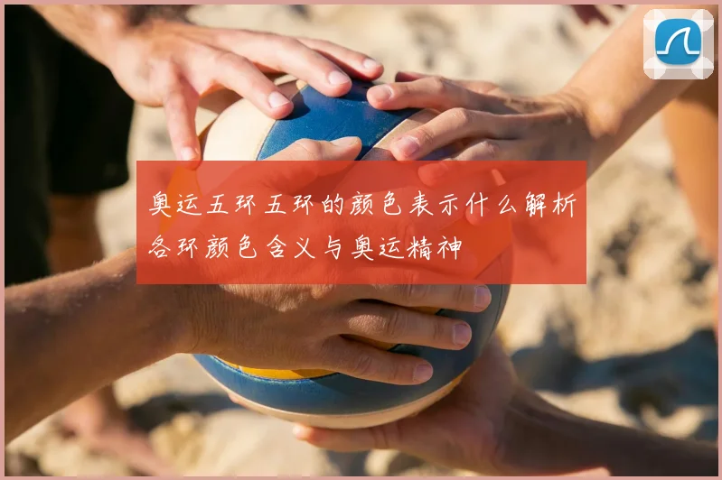 奥运五环五环的颜色表示什么解析各环颜色含义与奥运精神