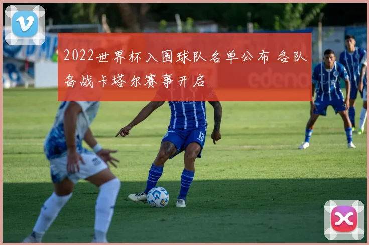 2022世界杯入围球队名单公布 各队备战卡塔尔赛事开启