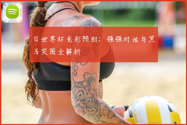 日世界杯竞彩预测:强强对话与黑马突围全解析