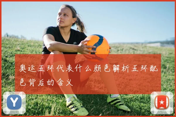 奥运五环代表什么颜色解析五环配色背后的含义