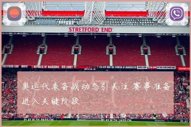 奥运代表备战动态引关注 赛事准备进入关键阶段