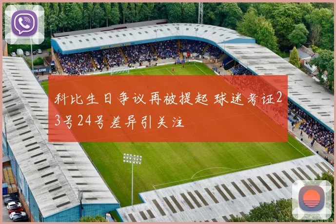 科比生日争议再被提起 球迷考证23号24号差异引关注