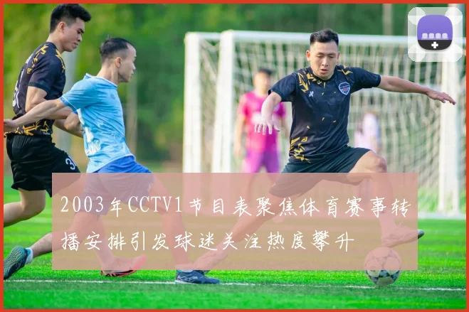 2003年CCTV1节目表聚焦体育赛事转播安排引发球迷关注热度攀升