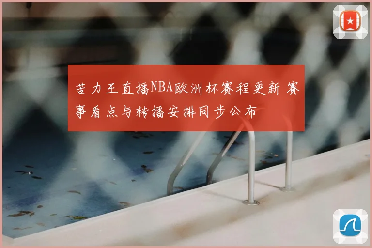 苦力王直播NBA欧洲杯赛程更新 赛事看点与转播安排同步公布