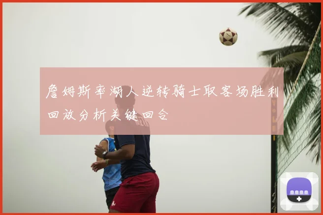 詹姆斯率湖人逆转骑士取客场胜利回放分析关键回合