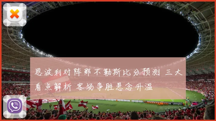 恩波利对阵那不勒斯比分预测 三大看点解析 客场争胜悬念升温