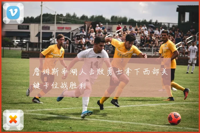 詹姆斯率湖人击败勇士拿下西部关键卡位战胜利