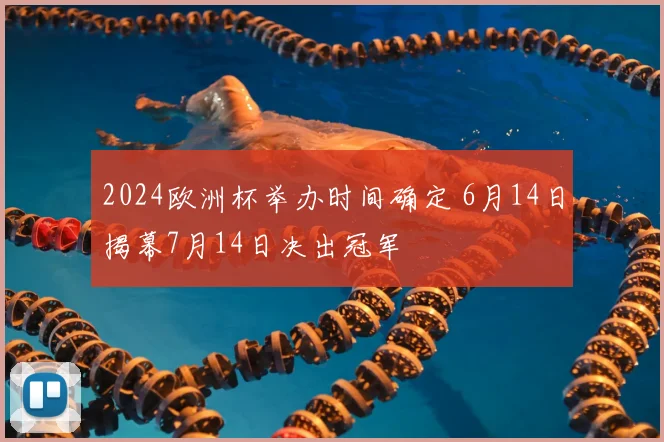 2024欧洲杯举办时间确定 6月14日揭幕7月14日决出冠军