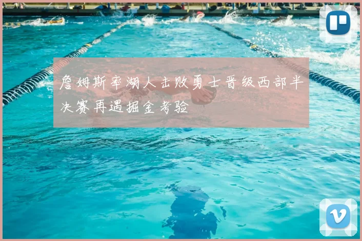 詹姆斯率湖人击败勇士晋级西部半决赛再遇掘金考验
