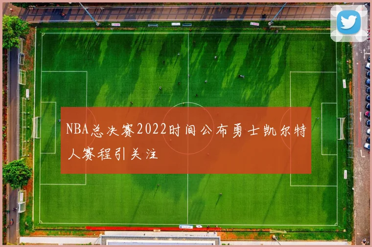 NBA总决赛2022时间公布勇士凯尔特人赛程引关注