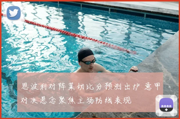 恩波利对阵莱切比分预测出炉 意甲对决悬念聚焦主场防线表现