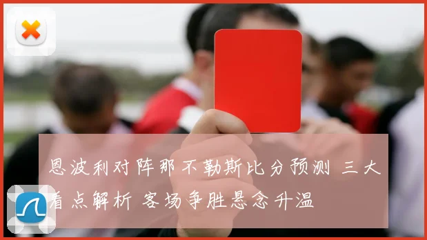 恩波利对阵那不勒斯比分预测 三大看点解析 客场争胜悬念升温