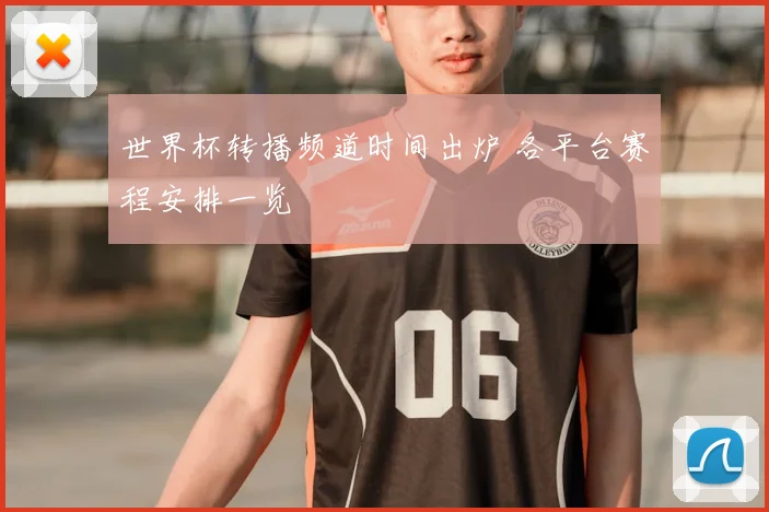 世界杯转播频道时间出炉 各平台赛程安排一览