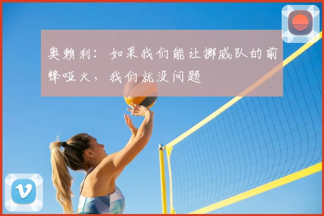 奥赖利:如果我们能让挪威队的前锋哑火,我们就没问题