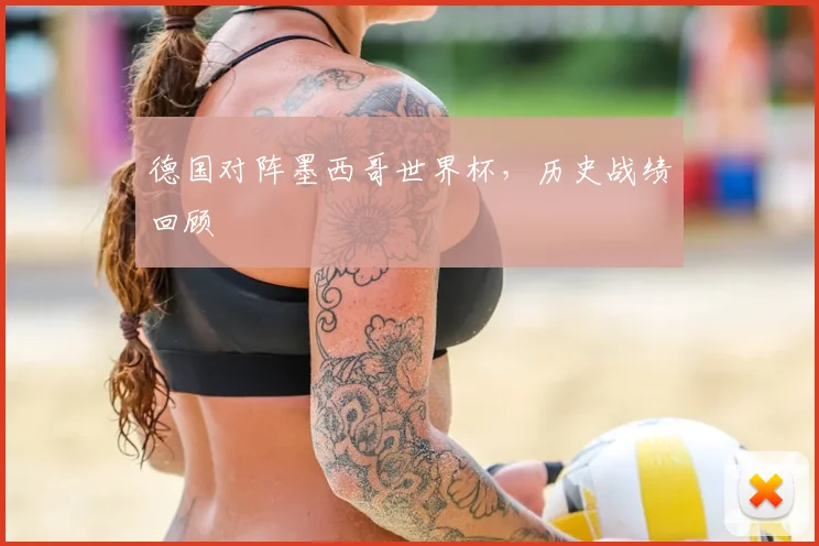 德国对阵墨西哥世界杯,历史战绩回顾