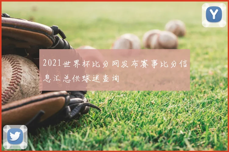 2021世界杯比分网发布赛事比分信息汇总供球迷查询