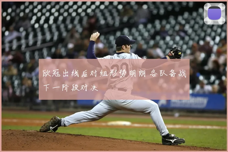 欧冠出线后对组形势明朗 各队备战下一阶段对决