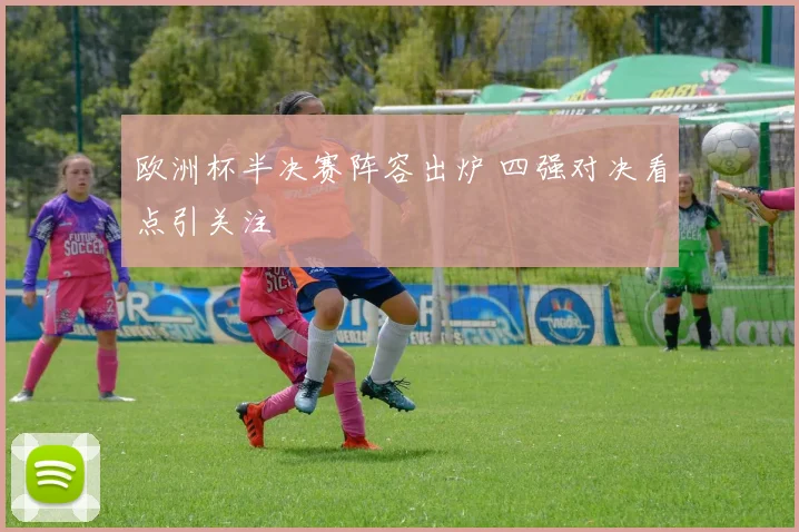 欧洲杯半决赛阵容出炉 四强对决看点引关注