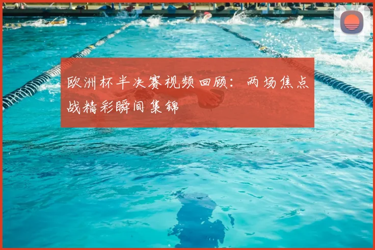 欧洲杯半决赛视频回顾：两场焦点战精彩瞬间集锦