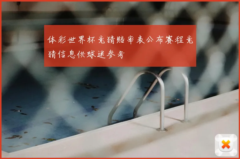 体彩世界杯竞猜赔率表公布赛程竞猜信息供球迷参考