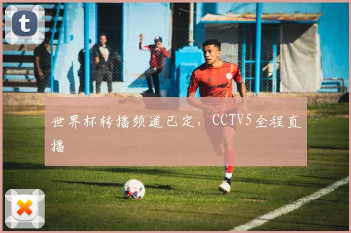 世界杯转播频道已定,CCTV5全程直播