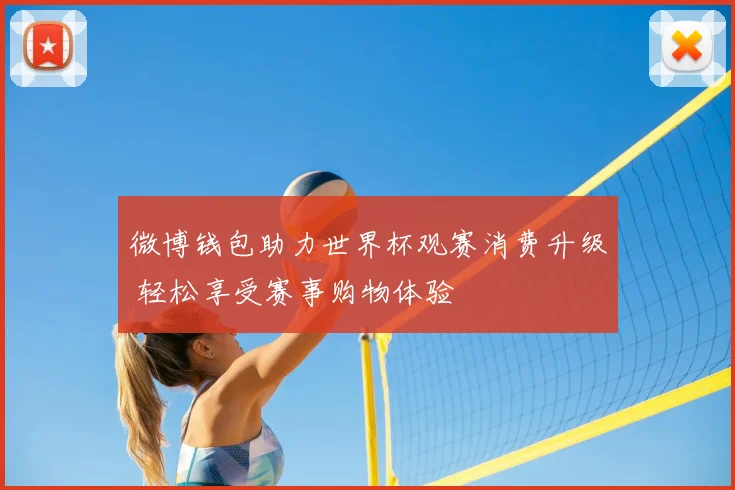 微博钱包助力世界杯观赛消费升级 轻松享受赛事购物体验