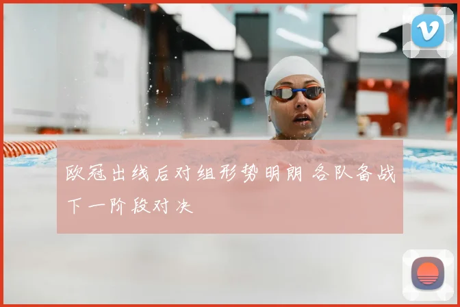 欧冠出线后对组形势明朗 各队备战下一阶段对决