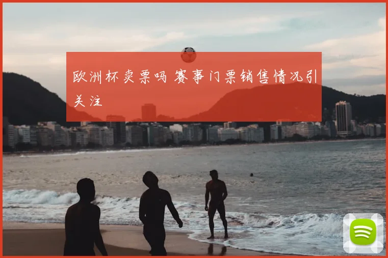 欧洲杯卖票吗 赛事门票销售情况引关注