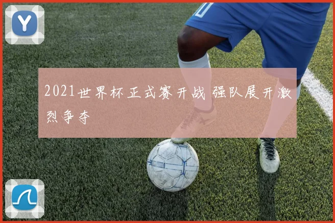 2021世界杯正式赛开战 强队展开激烈争夺