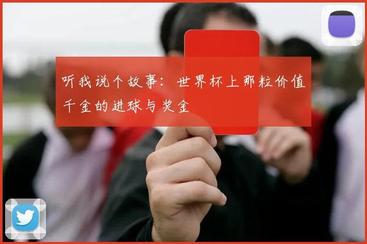 听我说个故事:世界杯上那粒价值千金的进球与奖金