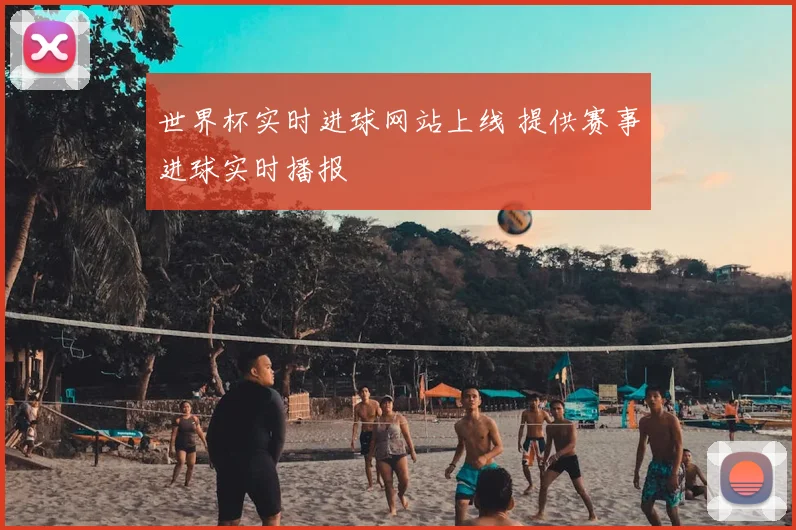 世界杯实时进球网站上线 提供赛事进球实时播报