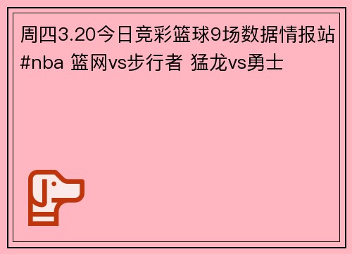 周四3.20今日竞彩篮球9场数据情报站#nba 篮网vs步行者 猛龙vs勇士